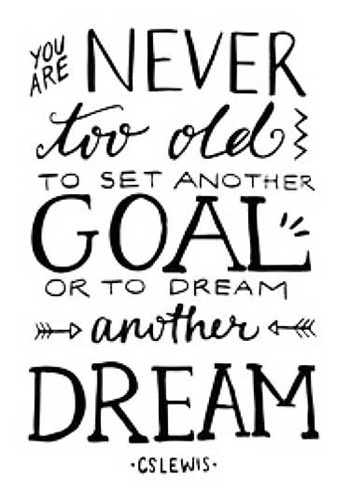 You are never too old to set another goal or to dream another dream - CS Lewis